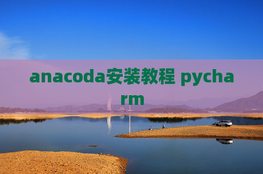 anacoda安装教程 pycharm anacoda安装教程 pycharm